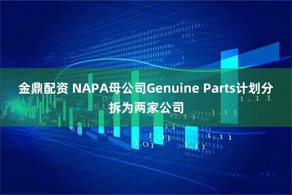 金鼎配资 NAPA母公司Genuine Parts计划分拆为两家公司