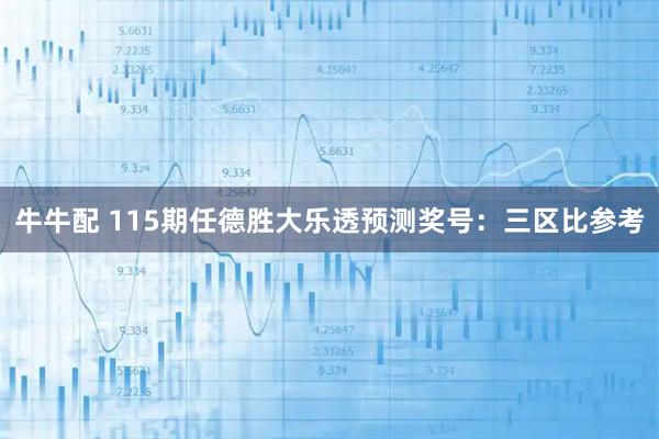 牛牛配 115期任德胜大乐透预测奖号：三区比参考