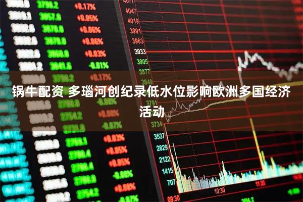 锅牛配资 多瑙河创纪录低水位影响欧洲多国经济活动