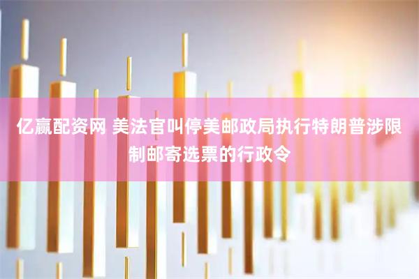 亿赢配资网 美法官叫停美邮政局执行特朗普涉限制邮寄选票的行政令